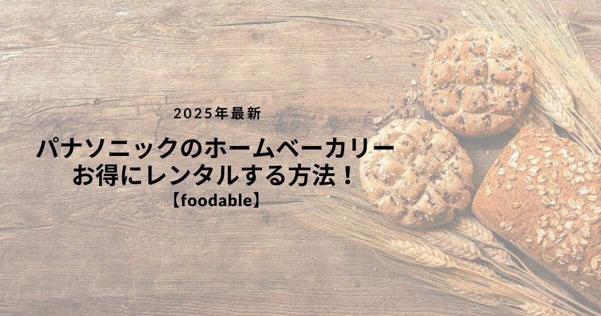 パナソニックの最新ホームベーカリーをお得にレンタルする方法！【foodable】